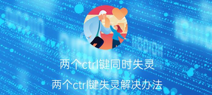 两个ctrl键同时失灵 两个ctrl键失灵解决办法